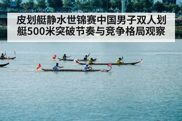 皮划艇静水世锦赛中国男子双人划艇500米突破节奏与竞争格局观察