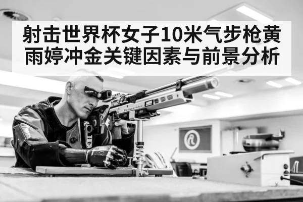 射击世界杯女子10米气步枪黄雨婷冲金关键因素与前景分析