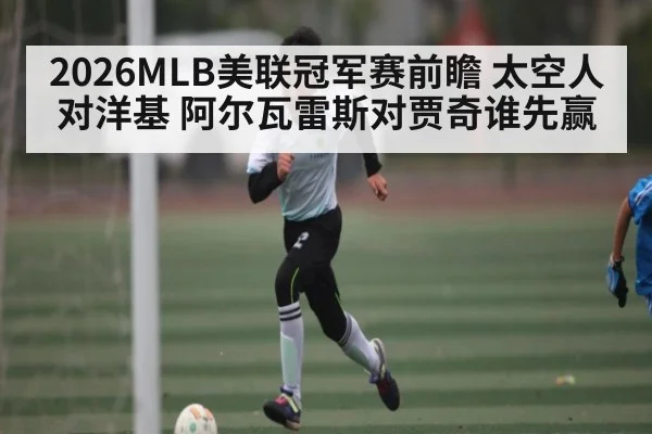 2026MLB美联冠军赛前瞻 太空人对洋基 阿尔瓦雷斯对贾奇谁先赢